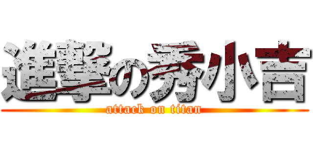 進撃の秀小吉 (attack on titan)