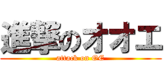 進撃のオオエ (attack on OE)