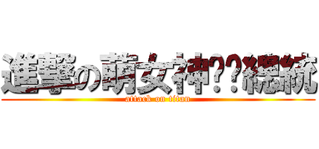 進撃の萌女神憨憨總統 (attack on titan)