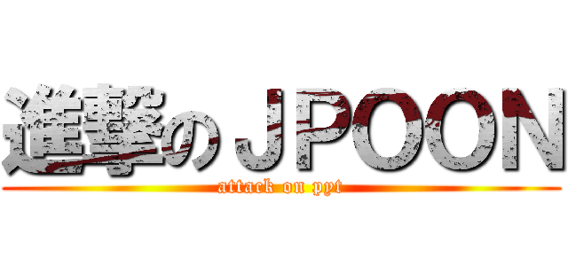 進撃のＪＰＯＯＮ (attack on pyt)