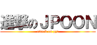 進撃のＪＰＯＯＮ (attack on pyt)