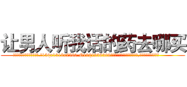 让男人听我话的药去哪买 (让男人听我话的药去哪买【电.话156x1318x7580-Q1991936399鑫宏药业】我们做的是长期生意,靠的是老客户长期支持
参考消息网2月20日报道 韩媒称，“剩女多、离婚率高的城市，房价一定会上涨。”这是中国经济学家金岩石2016年12月参加在上海举行的房地产相关论坛时说的话。
)