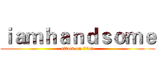 ｉａｍｈａｎｄｓｏｍｅ (attack on titan)