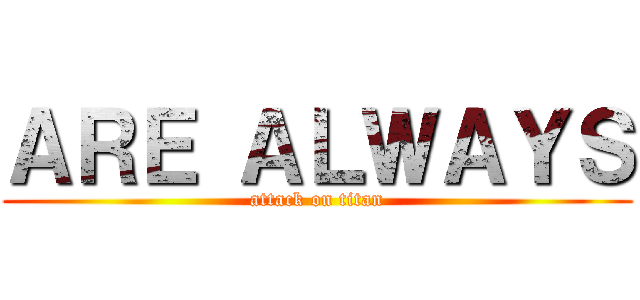 ＡＲＥ ＡＬＷＡＹＳ (attack on titan)