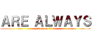 ＡＲＥ ＡＬＷＡＹＳ (attack on titan)