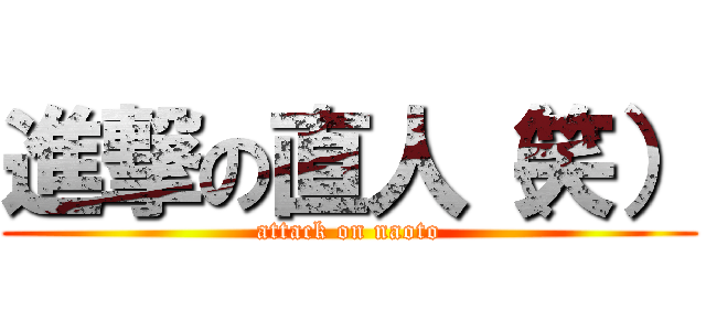 進撃の直人（笑） (attack on naoto)