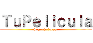 ＴｕＰｅｌｉｃｕｌａ (lo que tu luscas)