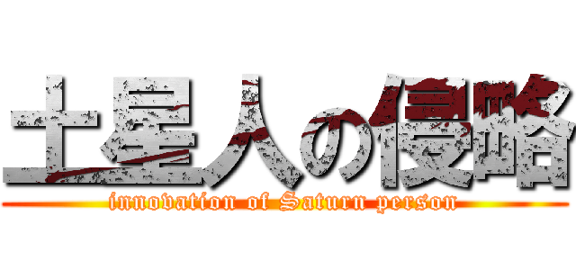 土星人の侵略 (innovation of Saturn person)
