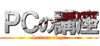 ＰＣの講座 (lecture of pc)
