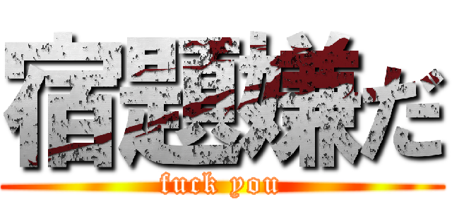 宿題嫌だ (fuck you)