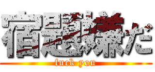 宿題嫌だ (fuck you)