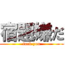 宿題嫌だ (fuck you)