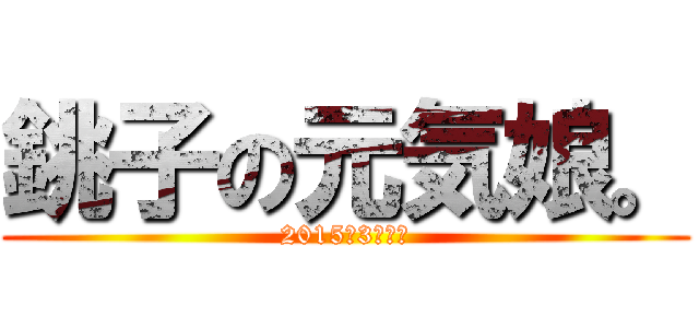 銚子の元気娘。 (2015年3月卒業)