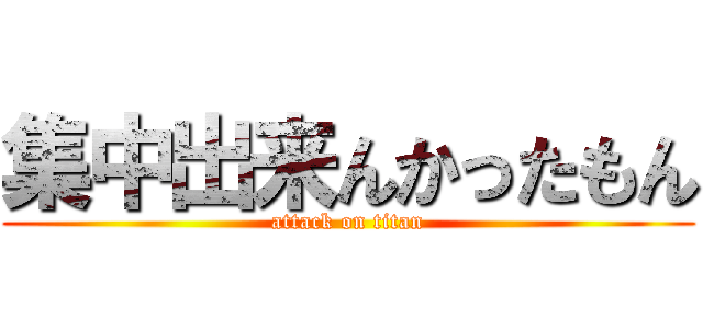 集中出来んかったもん (attack on titan)