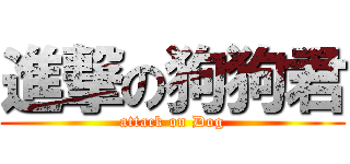 進撃の狗狗君 (attack on Dog)