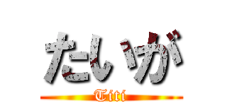 たいが (Titi)
