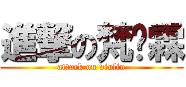 進撃の梵尔霖 (attack on violin)