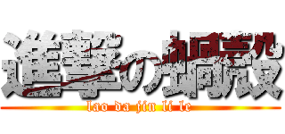 進撃の蝸殼 (lao da jin li le)