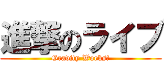 進撃のライブ (Gravity Works!)