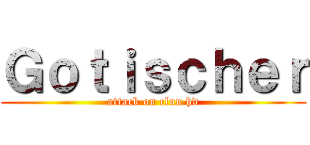 Ｇｏｔｉｓｃｈｅｒ (attack on clun hd)