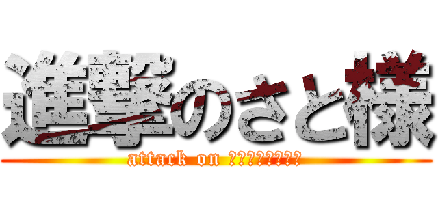 進撃のさと様 (attack on Ｓａｔｏｓａｍａ)