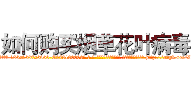 如何购买烟草花叶病毒 (如何购买烟草花叶病毒【电-186x2687x6963-Q278180069元-吉-药-业】我们做的是长期生意,靠的是老客户长期支持 http://sngk.net/ZujKuA
)