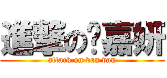 進撃の吳嘉妍 (attack on van van)