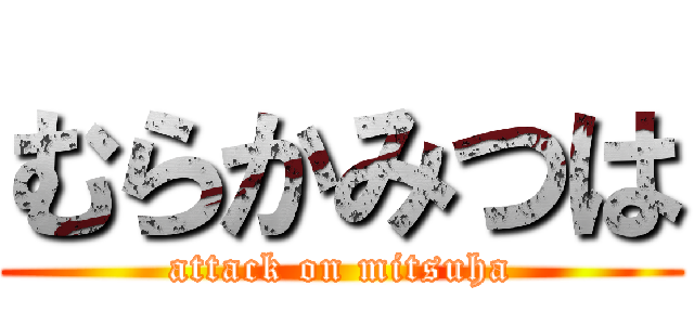むらかみつは (attack on mitsuha)