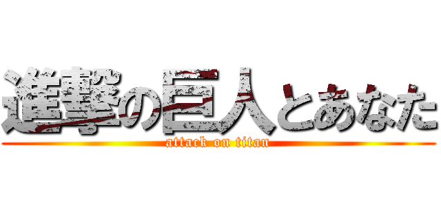 進撃の巨人とあなた (attack on titan)