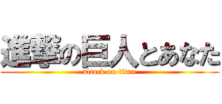 進撃の巨人とあなた (attack on titan)