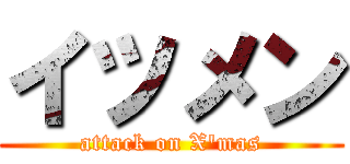 イツメン (attack on X'mas)