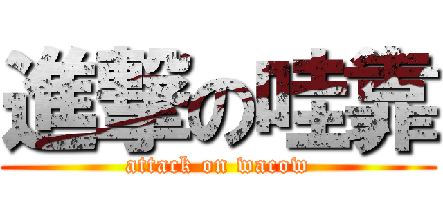 進撃の哇靠 (attack on wacow)