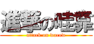 進撃の哇靠 (attack on wacow)
