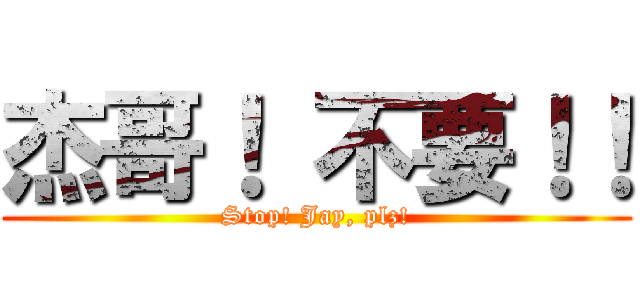杰哥！ 不要！！ (Stop! Jay, plz!)