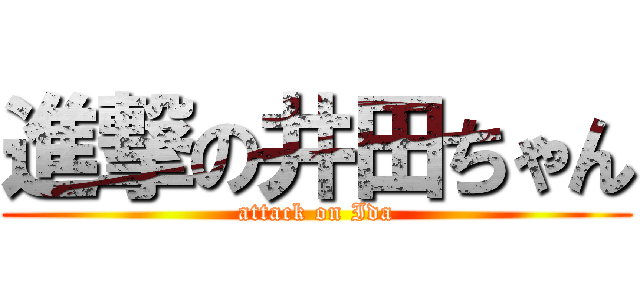 進撃の井田ちゃん (attack on Ida)