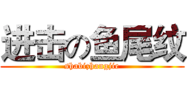 进击の鱼尾纹 (shabizhangjie)