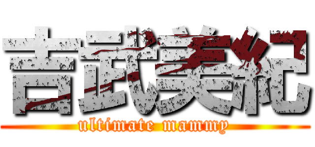 吉武美紀 (ultimate mammy)