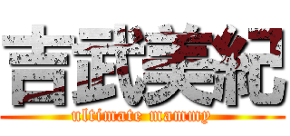 吉武美紀 (ultimate mammy)
