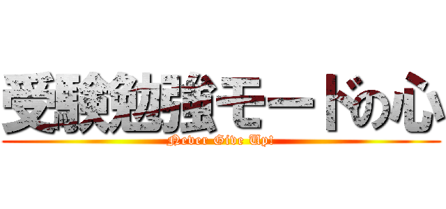 受験勉強モードの心 (Never Give Up!)