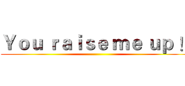 Ｙｏｕ ｒａｉｓｅ ｍｅ ｕｐ ！ ()