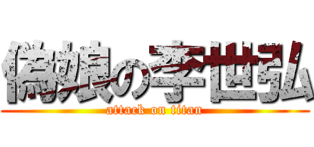 偽娘の李世弘 (attack on titan)