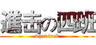 進击の四班 (what fuck)