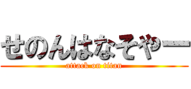 せのんはなそやー (attack on titan)