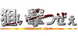 狙い撃つぜぇ (attack on shot)