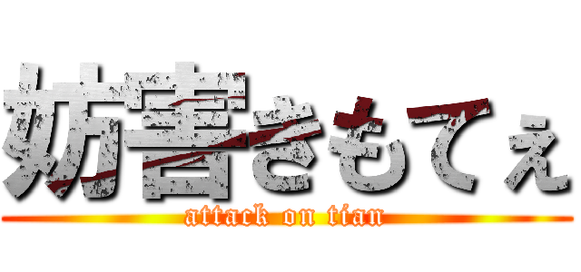 妨害きもてぇ (attack on tian)