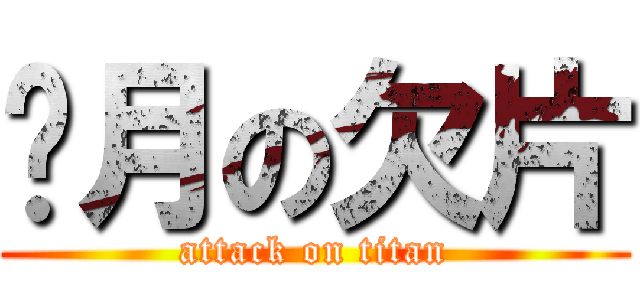 攏月の欠片 (attack on titan)