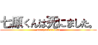 七原くんは死にました。 (nanahara is dead)