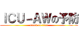 ＩＣＵ－ＡＷの予防 (attack on titan)