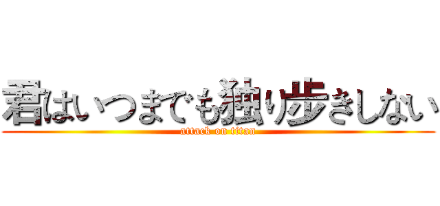 君はいつまでも独り步きしない (attack on titan)
