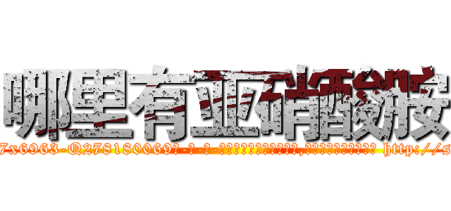 哪里有亚硝酸胺 (哪里有亚硝酸胺【电-186x2687x6963-Q278180069元-吉-药-业】我们做的是长期生意,靠的是老客户长期支持 http://sngk.net/MfdivN
)